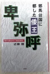 邪馬台国に都した倭王・卑弥呼 : 教科書批判で徹底検証