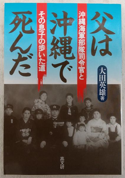 父は沖縄で死んだ 沖縄海軍部隊司令官とその息子の歩いた道 大田英雄 著 ぶっくいん高知 古書部 古本 中古本 古書籍の通販は 日本の古本屋 日本の古本屋