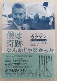 ヘルベルト・フォン・カラヤン　僕は奇跡なんかじゃなかった：その伝説と実像