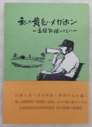 私の黄色いメガホン : 高校野球とともに