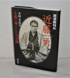 新選組局長近藤勇 : 士道に殉じたその実像