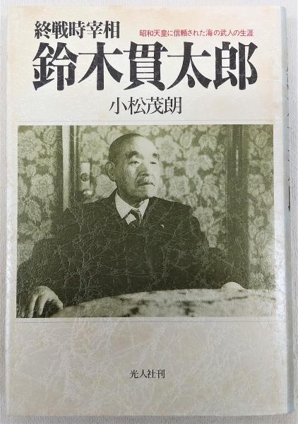 終戦時宰相鈴木貫太郎 : 昭和天皇に信頼された海の武人の生涯(小松茂朗