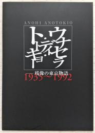 ウナセラ・ディ・トーキョー : anohi anotokio : 残像の東京物語1935～1992