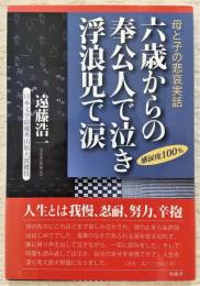 六歳からの奉公人で泣き浮浪児で涙 : 母と子の悲哀実話 : 感涙度100%