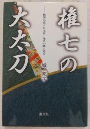 権七の大太刀 : 戦国公家大名土佐一条氏の謎に迫る