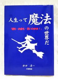 人生って魔法の世界だ : 運も・お金も・思いのまま!