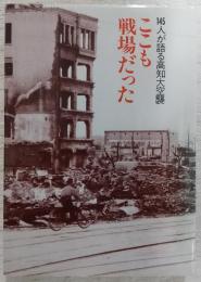 ここも戦場だった : 145人が語る高知大空襲