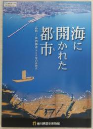 海に開かれた都市 (まち) : 高松--港湾都市900年のあゆみ : 特別展