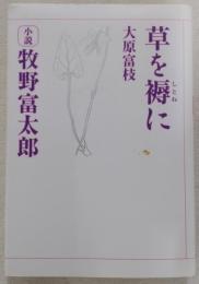 草を褥に : 小説牧野富太郎