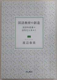国語教育の創造 : 国語科授業の活性化を求めて