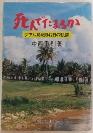 死んでたまるか : グァム島戦942日の軌跡