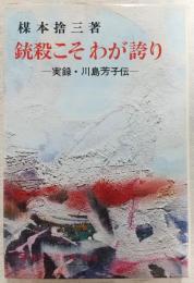 銃殺こそわが誇り：実録・川島芳子伝　<楳本捨三著作集　第4巻>