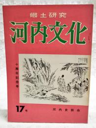 郷土研究　河内文化　17号　十周年記念号　（東と西（大和と河内）/今井啓一、八尾市出土の蔵骨器について/辻合喜代太郎、河内文化の続刊によせて/小池晴嵐、続楠氏特集 明治維新の楠公精神/吉田智朗、楠正行の奮戦/坂東史城ほか）