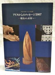 アイヌからのメッセージ2007 : 現在 (いま) から未来 (あす) へ : 平成19年度アイヌ工芸品展