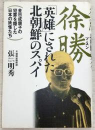 徐勝 : 「英雄」にされた北朝鮮のスパイ 金日成親子の犯罪を隠した日本の妖怪たち