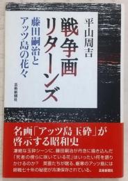 戦争画リターンズ：藤田嗣治とアッツ島の花々
