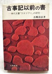 古事記以前の書　神代文書「ウエツフミ」の研究