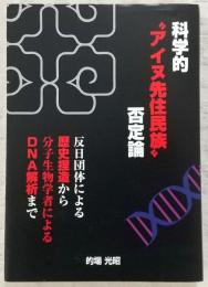 科学的アイヌ先住民族否定論：反日団体による歴史捏造から分子生物学者によるDNA解析まで