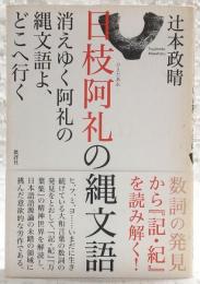日枝阿礼の縄文語 : 消えゆく阿礼の縄文語よ、どこへ行く