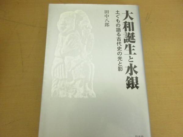 大和誕生と水銀 : 土ぐもの語る古代史の光と影(田中八郎 著