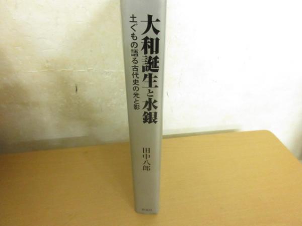 大和誕生と水銀 : 土ぐもの語る古代史の光と影(田中八郎 著