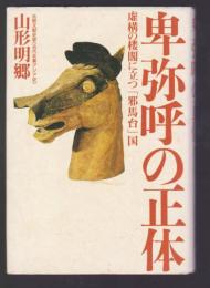 卑弥呼の正体　虚構の楼閣にたつ「邪馬台」国