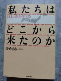 私たちはどこから来たのか 日本人を科学する