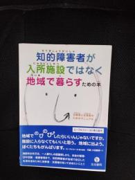 知的障害者が入所施設ではなく地域で暮らすための本　当事者と支援者のためのマニュアル