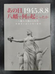 あの日、八幡で何が起こったか　ー八幡大空襲から70年ー　体験者が語る言葉の遺産