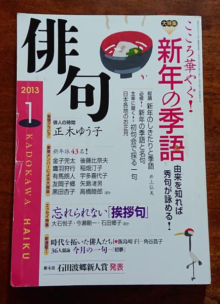 角川 俳句 13年1月号 大特集 こころ華やぐ 新年の季語 エッセイ特集 忘れられない 挨拶句 新年大競詠43名 大特集 こころ華やぐ 新年の 季語 由来を知れば秀句が詠める 総論 新年のしきたりと季語 井上弘美 必修 新年の季語と名句 主宰に聞く 初句
