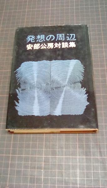 発想の周辺 安部公房対談集(安部公房・石川淳・三島由紀夫・大江健三郎
