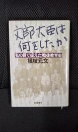 文部大臣は何をしたか 私の目で捉えた戦後教育史