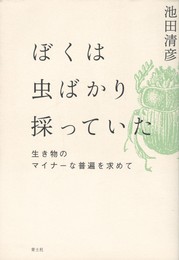 ぼくは虫ばかり採っていた　生き物のマイナーな普遍を求めて