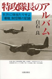 特攻隊長のアルバム B29に体当たりせよ・「屠龍」制空隊の記録