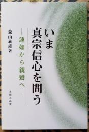 いま真宗信心を問う　－蓮如から親鸞へ－