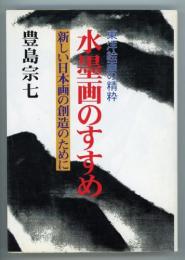 水墨画のすすめ　東洋絵画の精粋　新しい日本画の創造のために