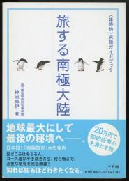 旅する南極大陸 : 〈体感的〉究極ガイドブック