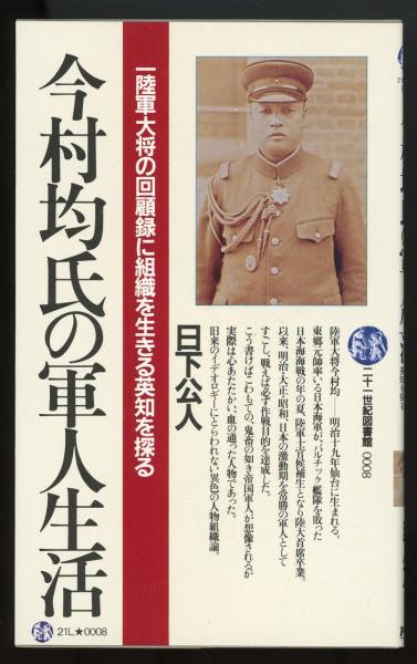 今村均氏の軍人生活 : 一陸軍大将の回顧録に組織を生きる英知を 今村均氏の軍人生活 : 一陸軍大将の回顧録に組織を生きる英知を