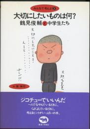 大切にしたいものは何? : 鶴見俊輔と中学生たち　みんなで考えよう1