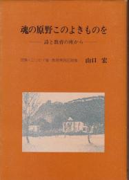 魂の原野このよきものを : 詩と教育の座から : 詩集・エッセイ集・教育実践記録集