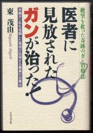 医者に見放されたガンが治った! : 絶望を救った奇跡のガン治療法 末期ガンをも克服した実例が証明する驚異の治療法