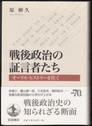戦後政治の証言者たち  オーラル・ヒストリーを往く