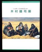 木村捷司展 : 人と自然 : その内奥を見つめて