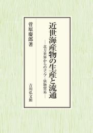 近世海産物の生産と流通 北方世界からのコンブ・俵物貿易