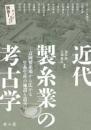 近代製糸業の考古学　富岡製糸場から広がる生糸生産の施設と道具