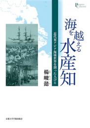 海を越える水産知  近代東アジア海域世界を創った人びと(プリミエ・コレクション 133)