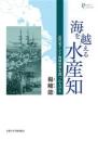 海を越える水産知  近代東アジア海域世界を創った人びと(プリミエ・コレクション 133)