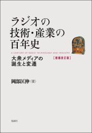 ラジオの技術・産業の百年史　増補改訂版　大衆メディアの誕生と変遷