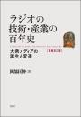 ラジオの技術・産業の百年史　増補改訂版　大衆メディアの誕生と変遷
