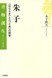 朱子　〈はたらき〉と〈つとめ〉の哲学　書物誕生　あたらしい古典入門